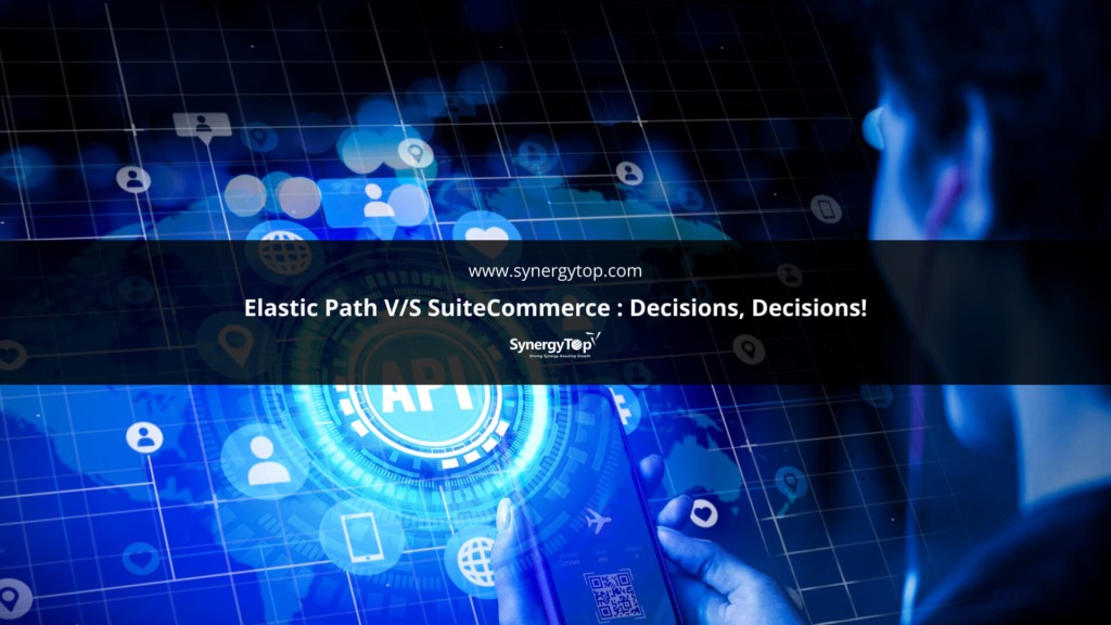 Elastic Path V/s SuiteCommerce : Decisions, Decisions!