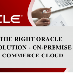 Choosing the Right Oracle Commerce Solution – On-premise or Oracle Commerce Cloud