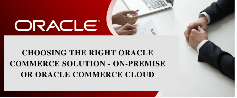 Choosing the Right Oracle Commerce Solution – On-premise or Oracle Commerce Cloud