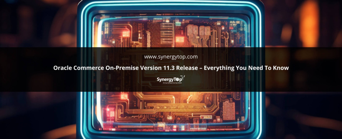 Oracle Commerce On Premise Version 11.3 Release Everything You Need To Know