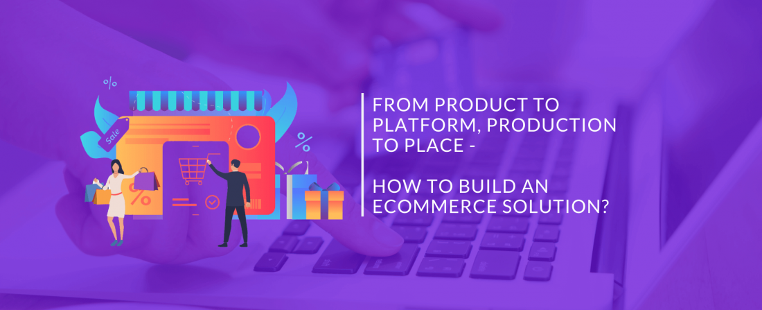 From Product to Platform, Production to Place - How to Build an Ecommerce Solution