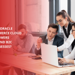 How Oracle Commerce Cloud Empowers B2B And B2C Businesses ?