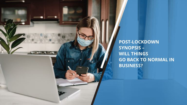 Post-Lockdown Synopsis – Will Things Go Back to Normal in Business?