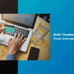 Build “Headless” E-commerce Front-end using Mobify