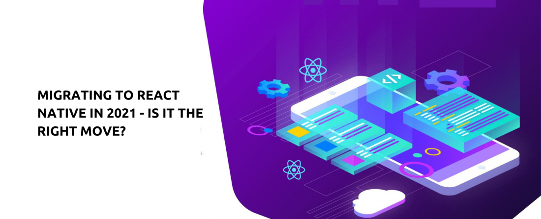 Migrating To React Native In 2021 - Is It The Right Move?
