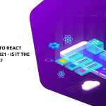 Migrating To React Native In 2021 – Is It The Right Move?