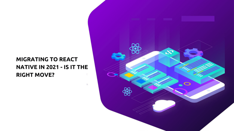 Migrating To React Native In 2021 – Is It The Right Move?