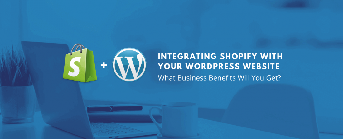 Integrating Shopify With Your WordPress Website: What Business Benefits Will You Get?
