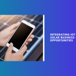 Integrating IoT in Your Solar Business – Available Opportunities