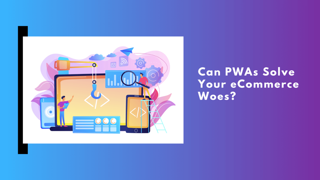 Can PWAs Solve Your E-Commerce Woes?