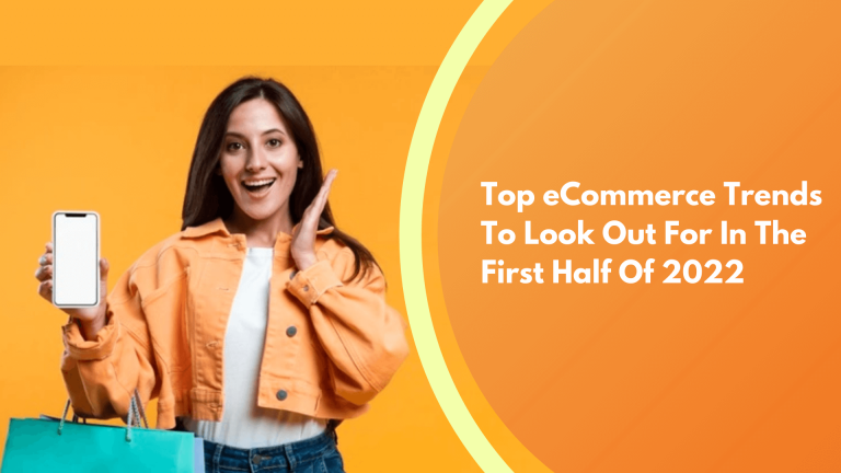 Top eCommerce Trends To Look Out For In The First Half Of 2022