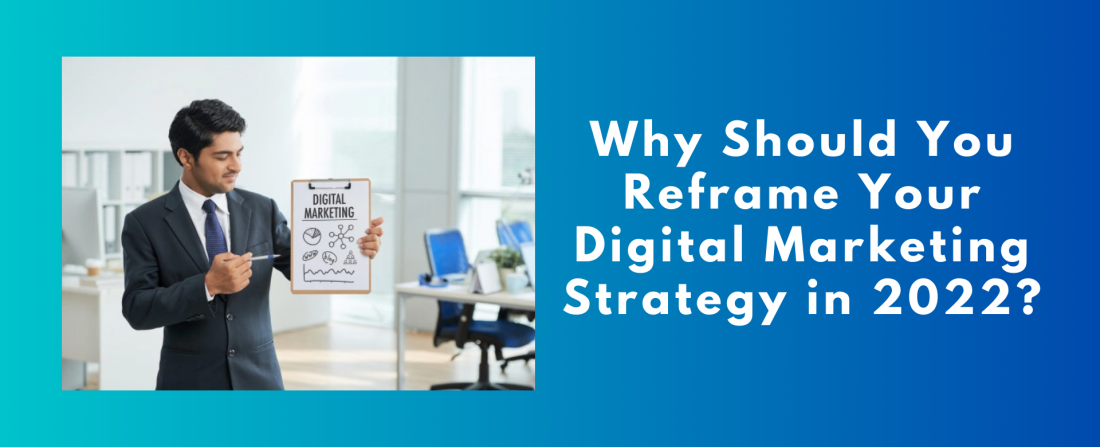 Why Should You Reframe Your Digital Marketing Strategy in 2022