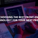 Choosing The Best Front-end Technology For Your Next Project