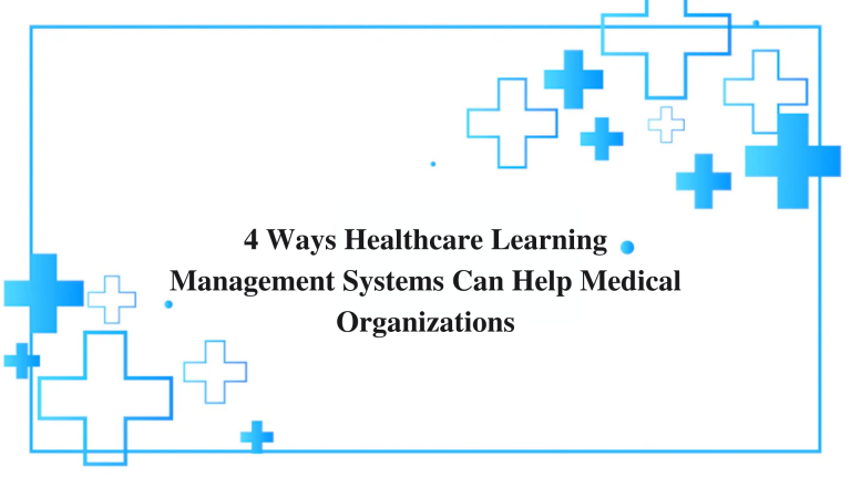 4 Ways Healthcare LMS Can Help Medical Organizations