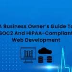 A Business Owner’s Guide To SOC2 And HIPAA-Compliant Web Development