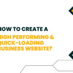 How To Create A High-Performing and Quick-Loading Business Website?