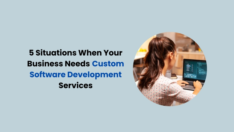 5 Situations When Your Business Needs Custom Software Development Services