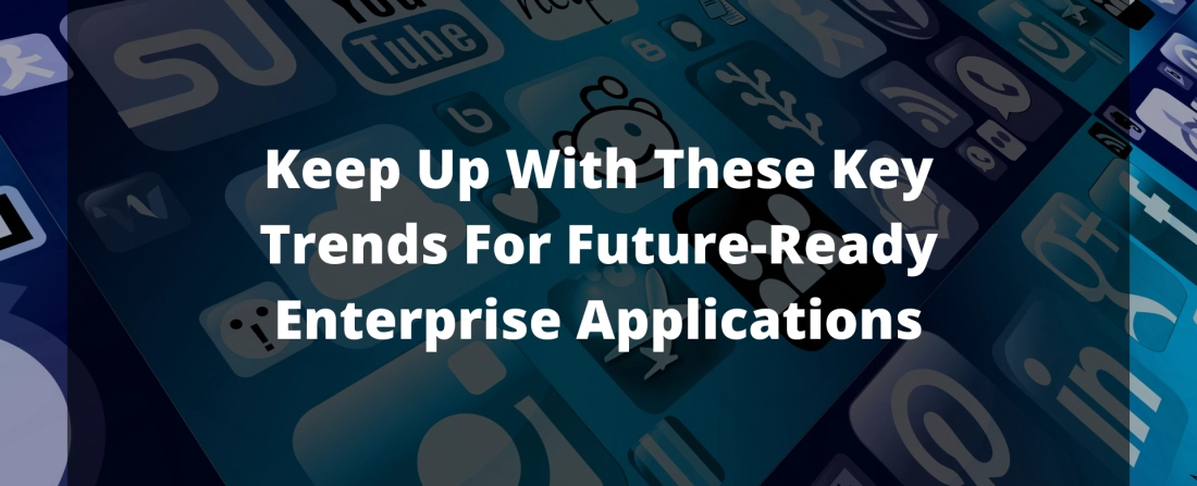 Keep-Up-With-These-Key-Trends-For-Future-Ready-Enterprise-Applications