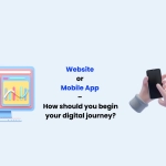 Website or Mobile App – How should you begin your digital journey?