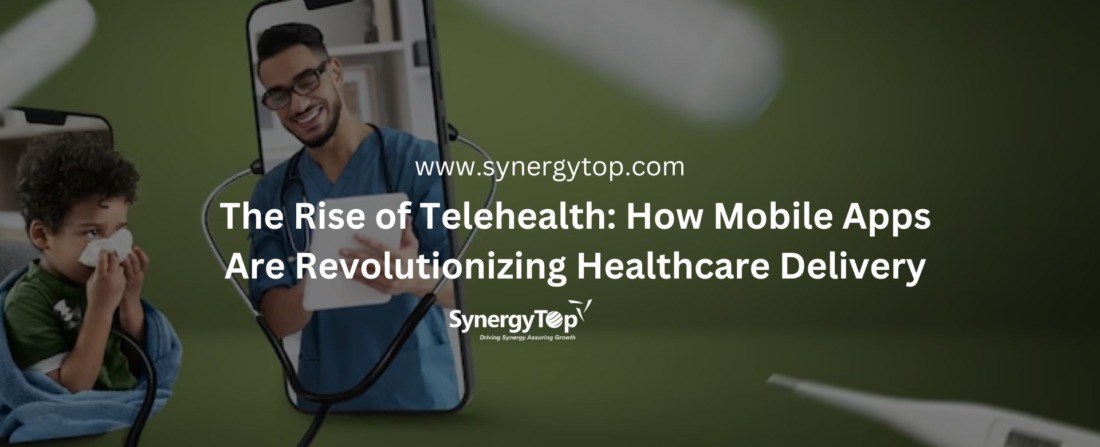 The Rise of Telehealth How Mobile Apps Are Revolutionizing Healthcare Delivery