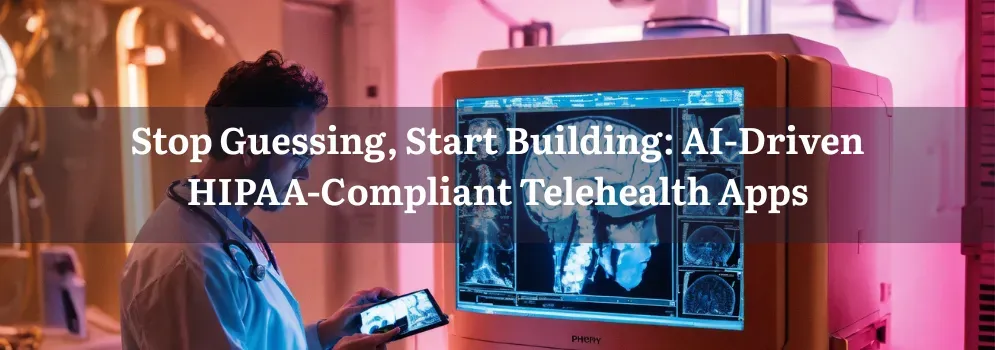 Stop Guessing, Start Building: AI-Driven HIPAA-Compliant Telehealth Apps